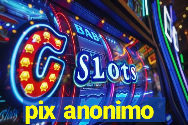 pix anonimo